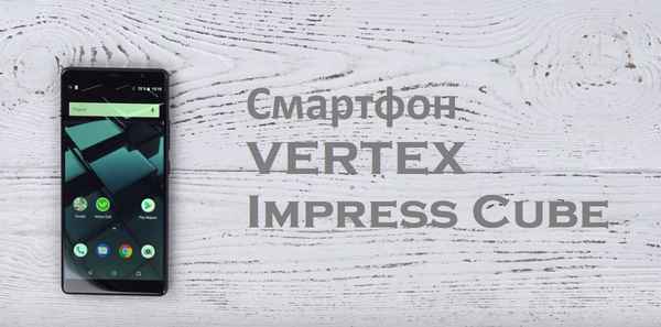 Смартфон VERTEX Impress Cube - хаpaктеристики, плюсы и минусы