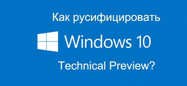 Как русифицировать Windows 10: Technical Preview